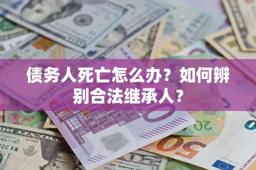 北京债务人死亡怎么办？如何辨别合法继承人？