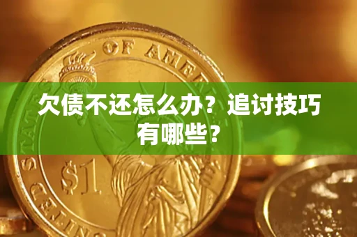 北京欠债不还怎么办？追讨技巧有哪些？