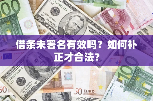 北京借条未署名有效吗？如何补正才合法？