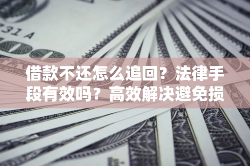 北京借款不还怎么追回？法律手段有效吗？高效解决避免损失