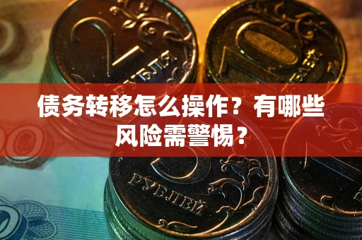 北京债务转移怎么操作？有哪些风险需警惕？