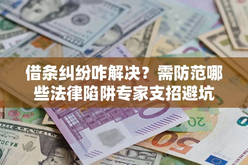北京借条纠纷咋解决？需防范哪些法律陷阱专家支招避坑