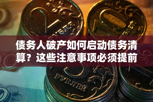 北京债务人破产如何启动债务清算？这些注意事项必须提前知道