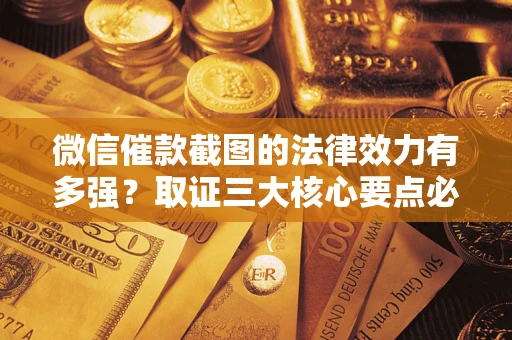 北京微信催款截图的法律效力有多强？取证三大核心要点必须知道！