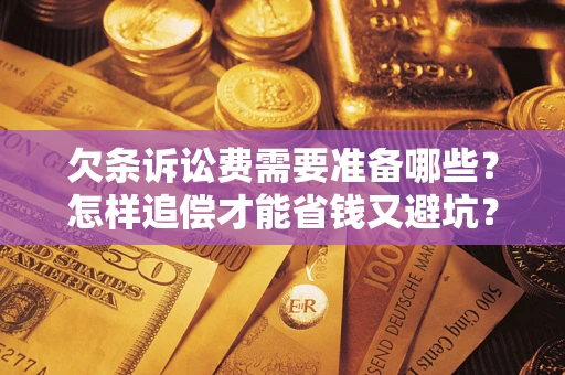 北京欠条诉讼费需要准备哪些？怎样追偿才能省钱又避坑？