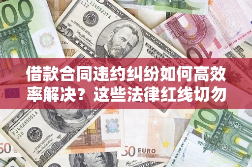 北京借款合同违约纠纷如何高效率解决？这些法律红线切勿触碰