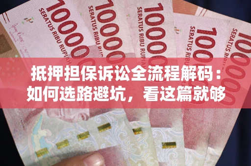 北京抵押担保诉讼全流程解码：如何选路避坑，看这篇就够了
