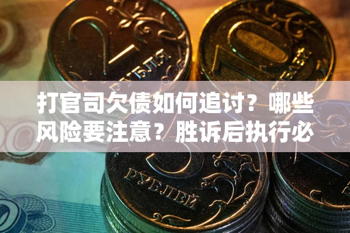 北京打官司欠债如何追讨？哪些风险要注意？胜诉后执行必看！