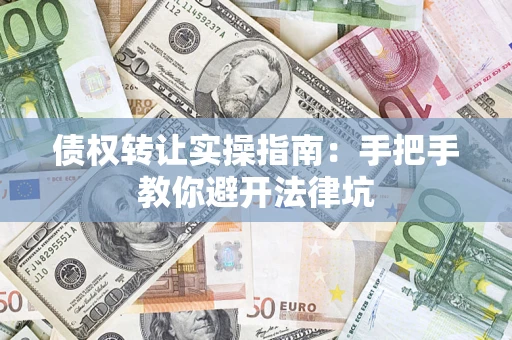 北京债权转让实操指南：手把手教你避开法律坑