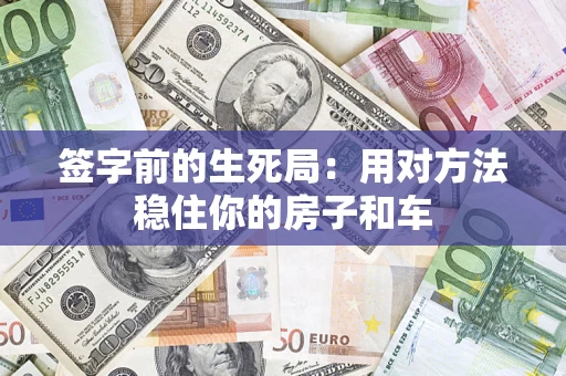 北京签字前的生死局：用对方法稳住你的房子和车