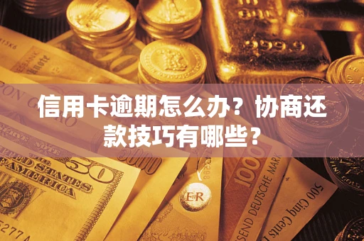 北京信用卡逾期怎么办？协商还款技巧有哪些？