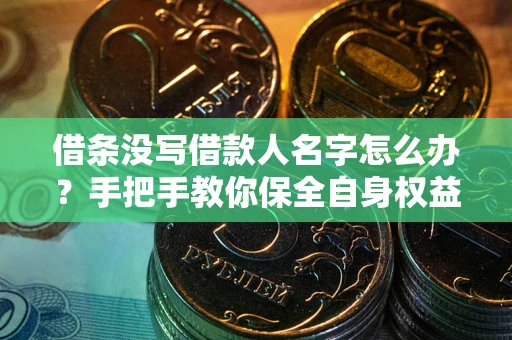 北京借条没写借款人名字怎么办？手把手教你保全自身权益