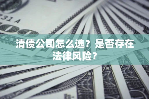 北京清债公司怎么选？是否存在法律风险？