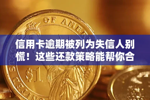 北京信用卡逾期被列为失信人别慌！这些还款策略能帮你合法止损