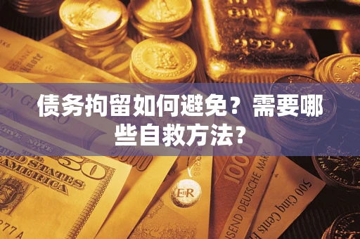北京债务拘留如何避免？需要哪些自救方法？