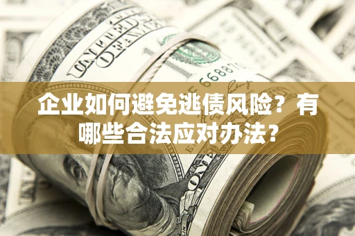 北京企业如何避免逃债风险？有哪些合法应对办法？