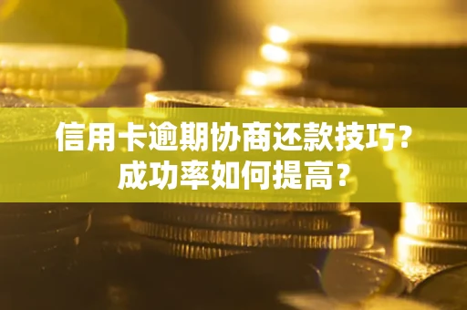 北京信用卡逾期协商还款技巧？成功率如何提高？