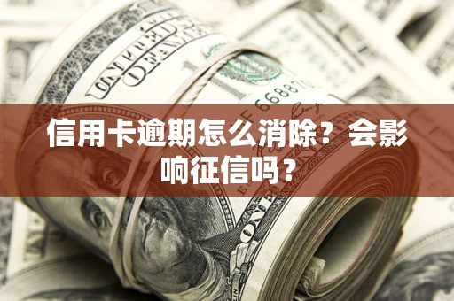 北京信用卡逾期怎么消除？会影响征信吗？