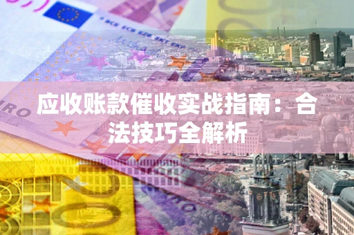 北京应收账款催收实战指南：合法技巧全解析