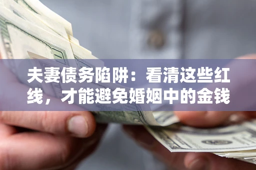 北京夫妻债务陷阱：看清这些红线，才能避免婚姻中的金钱危机