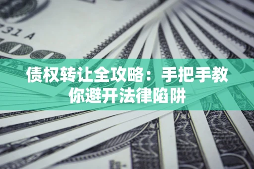 北京债权转让全攻略：手把手教你避开法律陷阱