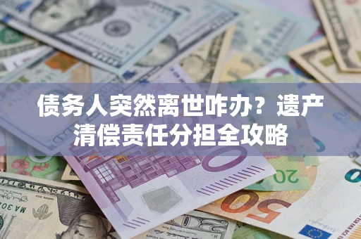 北京债务人突然离世咋办？遗产清偿责任分担全攻略