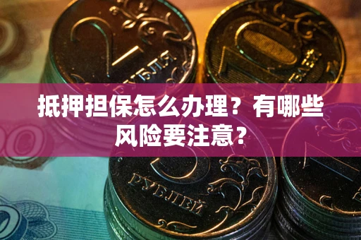 北京抵押担保怎么办理？有哪些风险要注意？