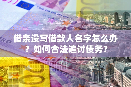北京借条没写借款人名字怎么办？如何合法追讨债务？