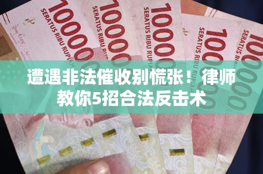 北京遭遇非法催收别慌张！律师教你5招合法反击术