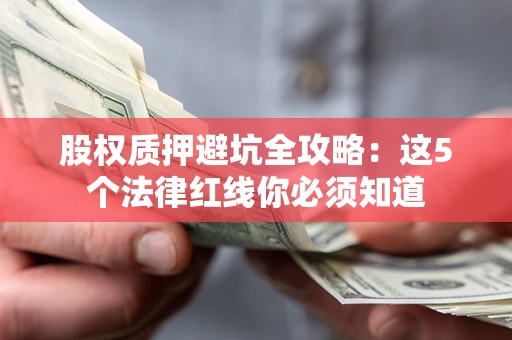 北京股权质押避坑全攻略：这5个法律红线你必须知道