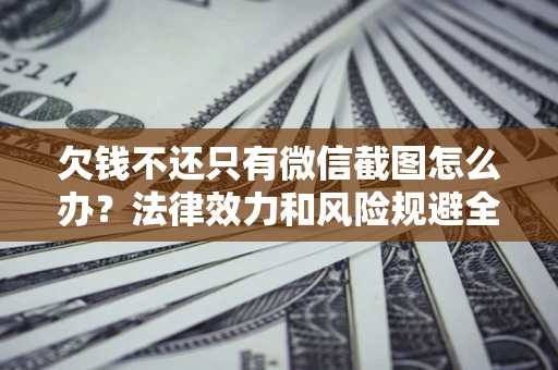 北京欠钱不还只有微信截图怎么办？法律效力和风险规避全解析
