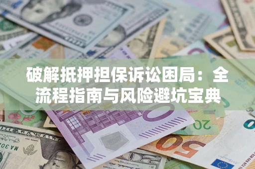 北京破解抵押担保诉讼困局:全流程指南与风险避坑宝典 北京破解抵押担保诉讼困局:全流程指南与风险避坑宝典