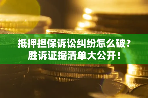 北京抵押担保诉讼纠纷怎么破？胜诉证据清单大公开！