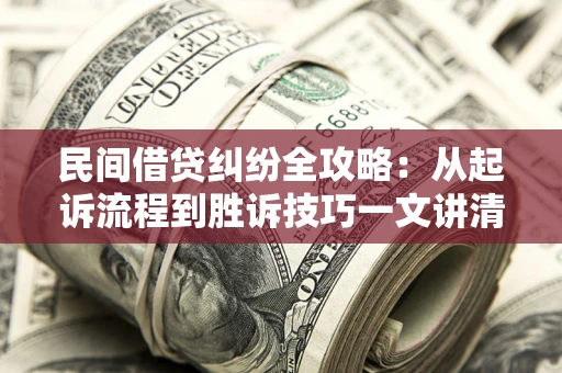 北京民间借贷纠纷全攻略：从起诉流程到胜诉技巧一文讲清