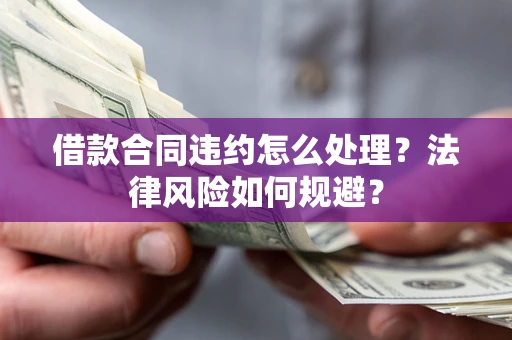 北京借款合同违约怎么处理？法律风险如何规避？