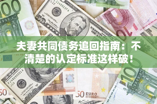 北京夫妻共同债务追回指南：不清楚的认定标准这样破！
