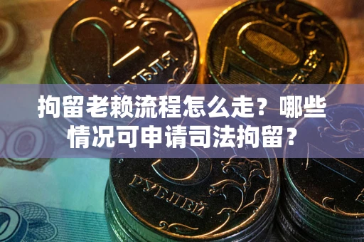 北京拘留老赖流程怎么走?哪些情况可申请司法拘留? 北京拘留老赖流程怎么走?哪些情况可申请司法拘留?