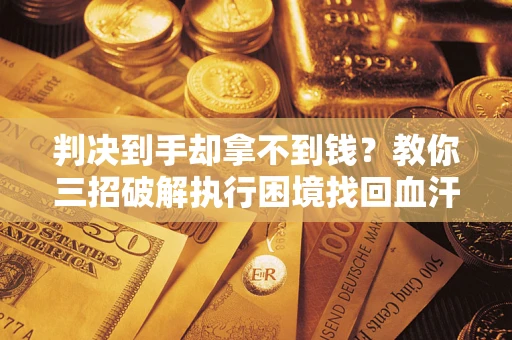 北京判决到手却拿不到钱？教你三招破解执行困境找回血汗钱