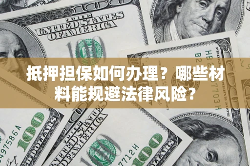 北京抵押担保如何办理？哪些材料能规避法律风险？