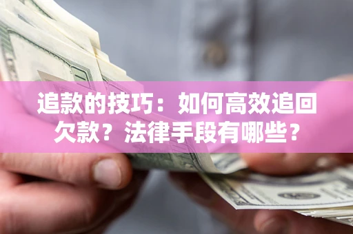 北京追款的技巧：如何高效追回欠款？法律手段有哪些？