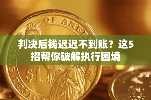 北京判决后钱迟迟不到账？这5招帮你破解执行困境