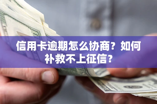北京信用卡逾期怎么协商？如何补救不上征信？