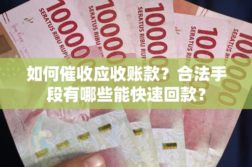 北京如何催收应收账款？合法手段有哪些能快速回款？