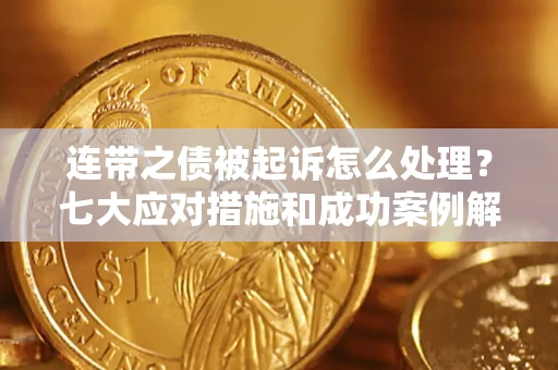 北京连带之债被起诉怎么处理？七大应对措施和成功案例解析