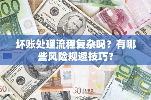 北京坏账处理流程复杂吗？有哪些风险规避技巧？