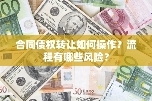 北京合同债权转让如何操作？流程有哪些风险？