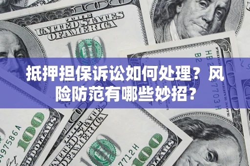 北京抵押担保诉讼如何处理？风险防范有哪些妙招？