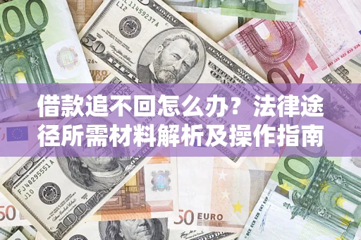 北京借款追不回怎么办?法律途径所需材料解析及操作指南 北京借款追不回怎么办?法律途径所需材料解析及操作指南