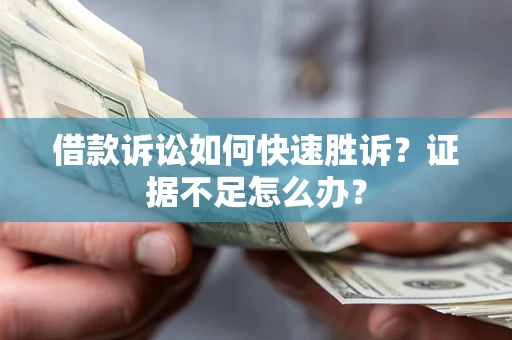 北京借款诉讼如何快速胜诉？证据不足怎么办？
