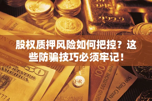 北京股权质押风险如何把控？这些防骗技巧必须牢记！
